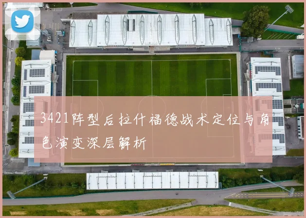 3421阵型后拉什福德战术定位与角色演变深层解析