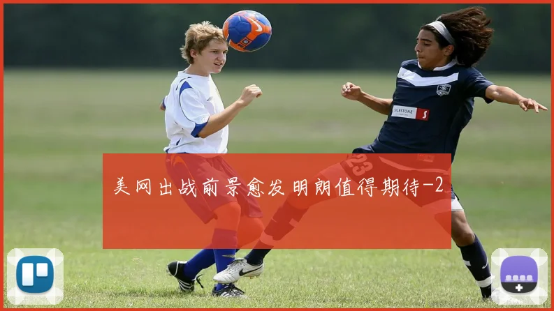 美网出战前景愈发明朗值得期待