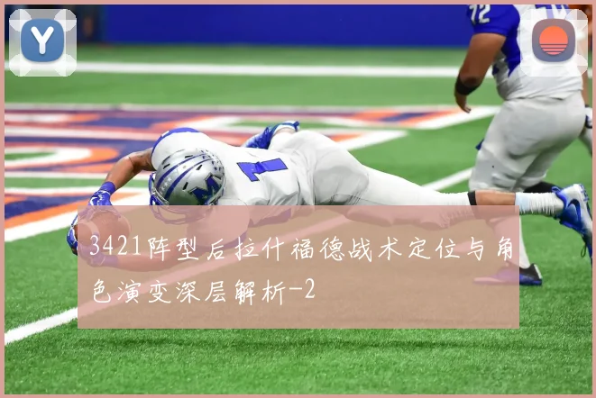 3421阵型后拉什福德战术定位与角色演变深层解析