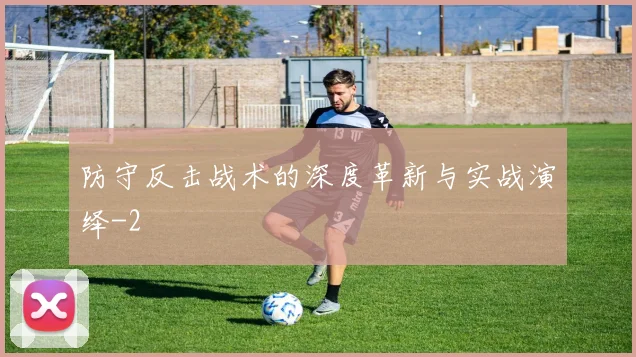 防守反击战术的深度革新与实战演绎