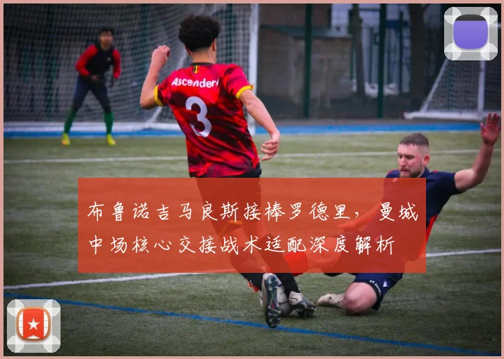 布鲁诺吉马良斯接棒罗德里，曼城中场核心交接战术适配深度解析